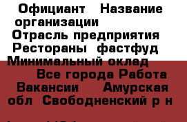 Официант › Название организации ­ Lubimrest › Отрасль предприятия ­ Рестораны, фастфуд › Минимальный оклад ­ 30 000 - Все города Работа » Вакансии   . Амурская обл.,Свободненский р-н